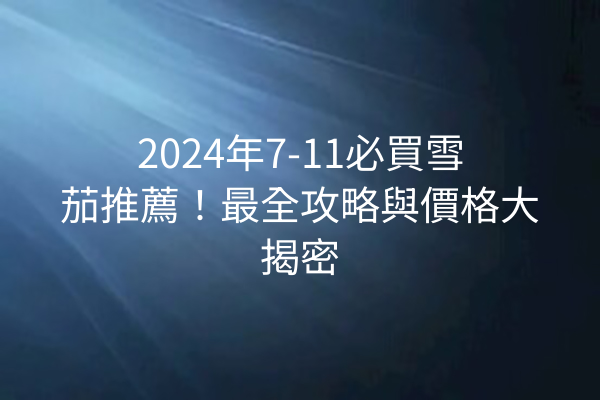 2024年7-11必買雪茄推薦！最全攻略與價格大揭密