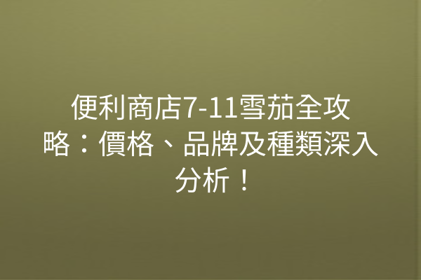 便利商店7-11雪茄全攻略：價格、品牌及種類深入分析！