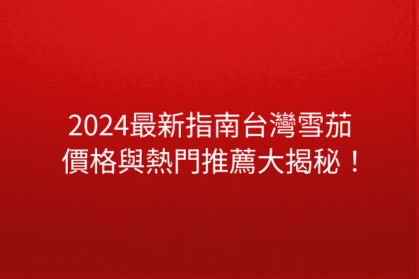 2024最新指南台灣雪茄價格與熱門推薦大揭秘！