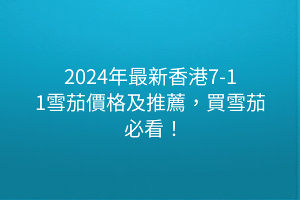 2024年最新香港7-11雪茄價格及推薦，買雪茄必看！