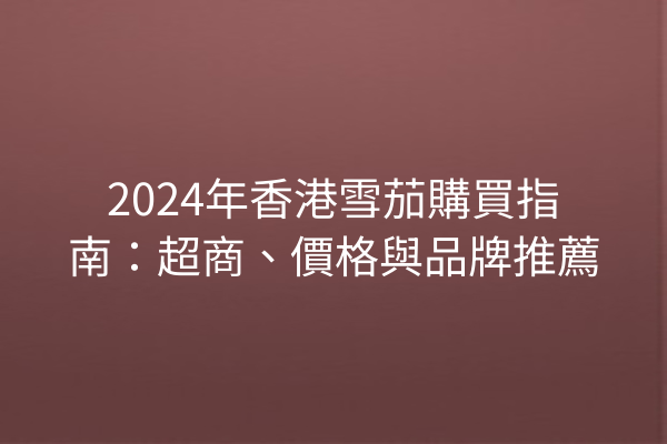 2024年香港雪茄購買指南：超商、價格與品牌推薦