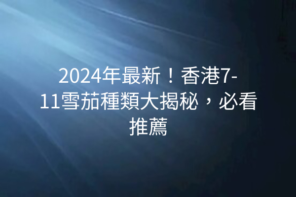 2024年最新！香港7-11雪茄種類大揭秘，必看推薦