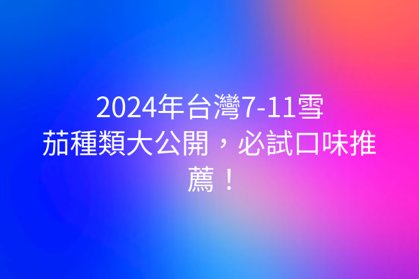 2024年台灣7-11雪茄種類大公開，必試口味推薦！