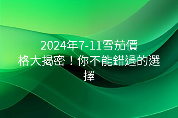 2024年7-11雪茄價格大揭密！你不能錯過的選擇