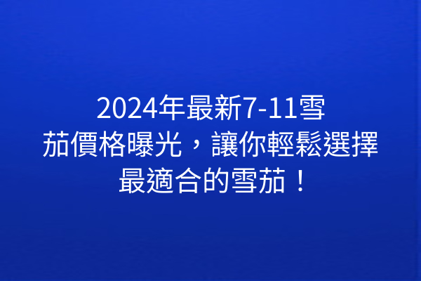 2024年最新7-11雪茄價格曝光，讓你輕鬆選擇最適合的雪茄！