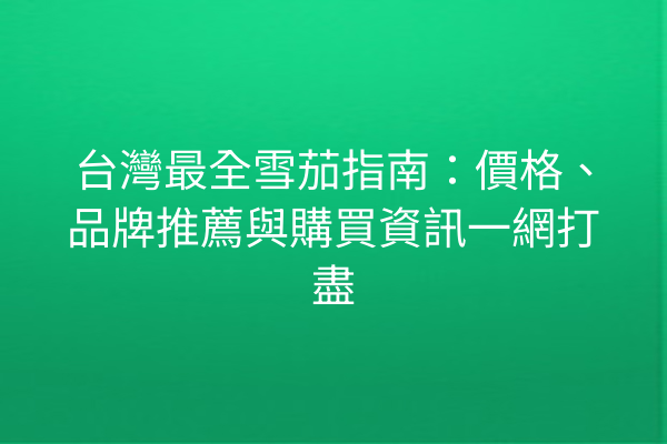 台灣最全雪茄指南：價格、品牌推薦與購買資訊一網打盡