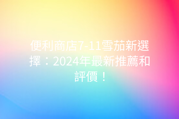 便利商店7-11雪茄新選擇：2024年最新推薦和評價！