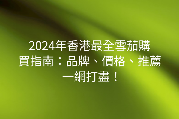 2024年香港最全雪茄購買指南：品牌、價格、推薦一網打盡！