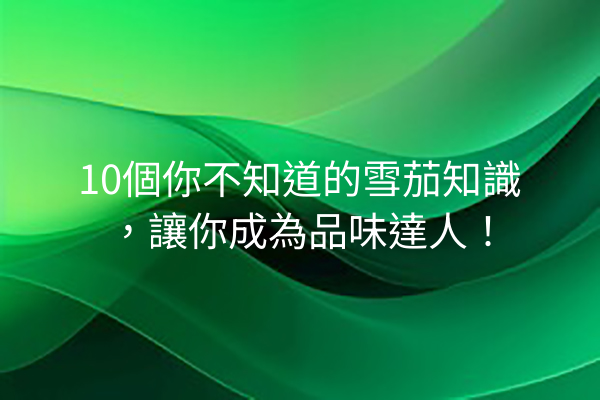 10個你不知道的雪茄知識，讓你成為品味達人！