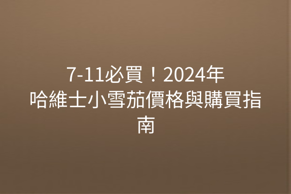 7-11必買！2024年哈維士小雪茄價格與購買指南