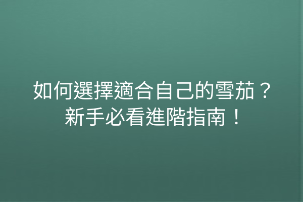 如何選擇適合自己的雪茄？新手必看進階指南！