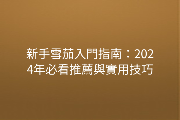 新手雪茄入門指南：2024年必看推薦與實用技巧