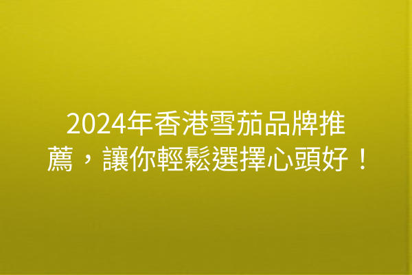 2024年香港雪茄品牌推薦，讓你輕鬆選擇心頭好！