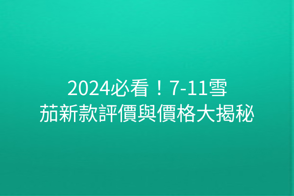 2024必看！7-11雪茄新款評價與價格大揭秘