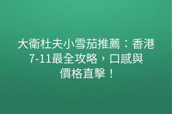 大衛杜夫小雪茄推薦：香港7-11最全攻略，口感與價格直擊！