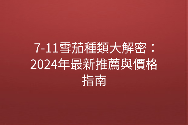 7-11雪茄種類大解密：2024年最新推薦與價格指南