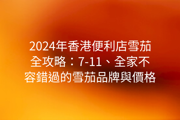 2024年香港便利店雪茄全攻略：7-11、全家不容錯過的雪茄品牌與價格