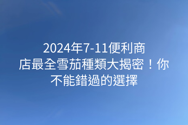 2024年7-11便利商店最全雪茄種類大揭密！你不能錯過的選擇