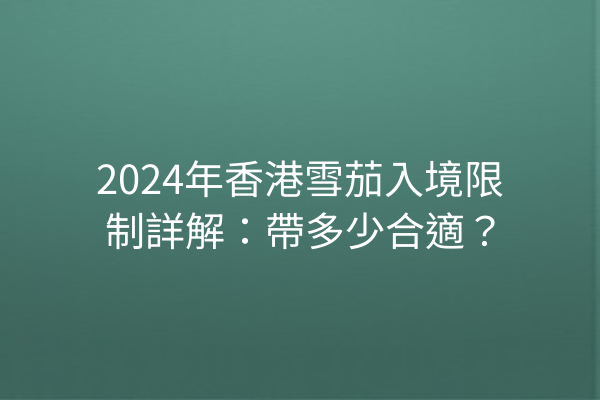 2024年香港雪茄入境限制詳解：帶多少合適？