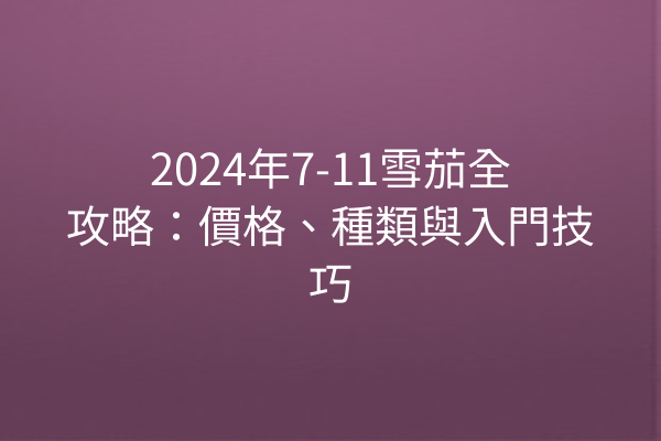 2024年7-11雪茄全攻略：價格、種類與入門技巧