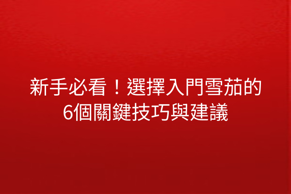 新手必看！選擇入門雪茄的6個關鍵技巧與建議