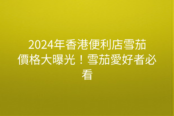 2024年香港便利店雪茄價格大曝光！雪茄愛好者必看