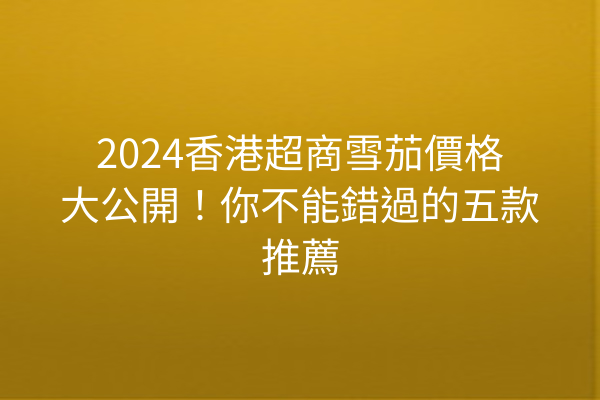 2024香港超商雪茄價格大公開！你不能錯過的五款推薦