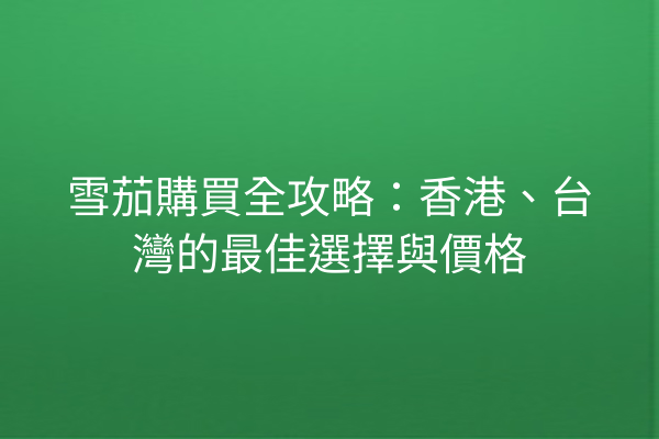 雪茄購買全攻略：香港、台灣的最佳選擇與價格