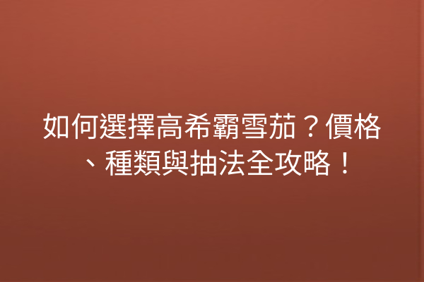 如何選擇高希霸雪茄？價格、種類與抽法全攻略！