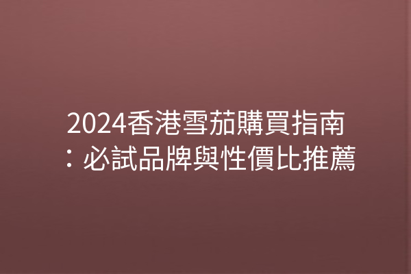 2024香港雪茄購買指南：必試品牌與性價比推薦