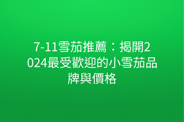 7-11雪茄推薦：揭開2024最受歡迎的小雪茄品牌與價格