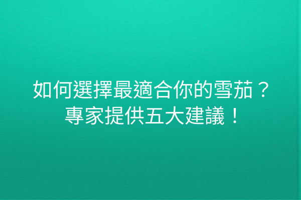 如何選擇最適合你的雪茄？專家提供五大建議！