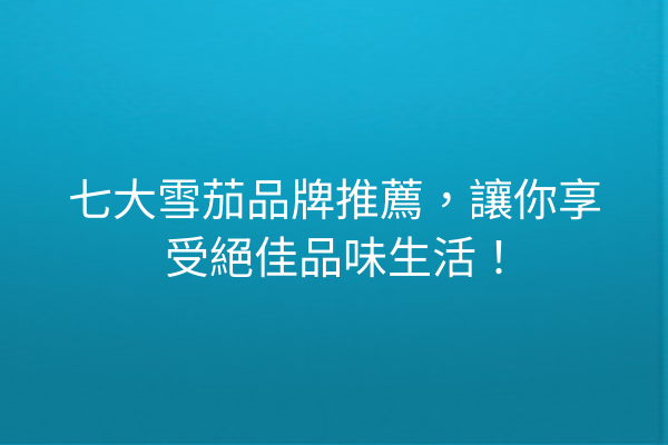 七大雪茄品牌推薦，讓你享受絕佳品味生活！