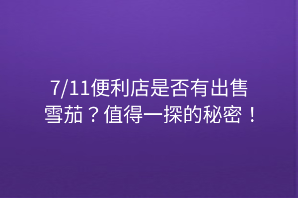 7/11便利店是否有出售雪茄？值得一探的秘密！