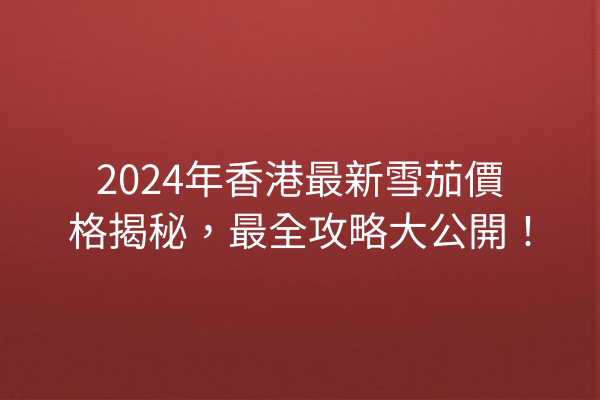 2024年香港最新雪茄價格揭秘，最全攻略大公開！