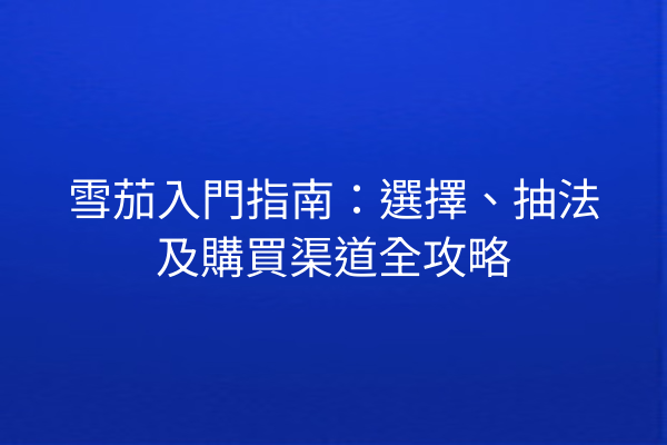 雪茄入門指南：選擇、抽法及購買渠道全攻略