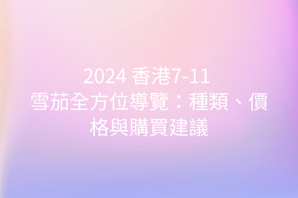 2024 香港7-11 雪茄全方位導覽：種類、價格與購買建議