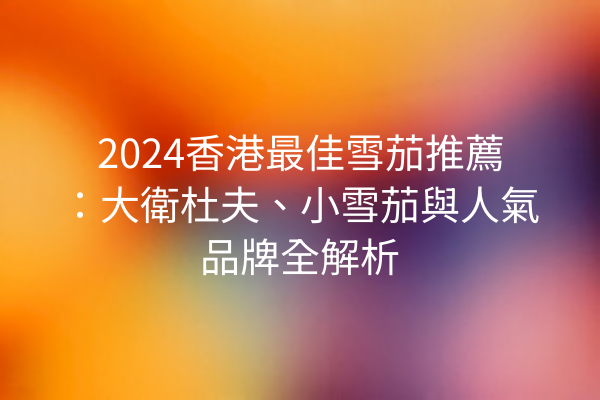 2024香港最佳雪茄推薦：大衛杜夫、小雪茄與人氣品牌全解析