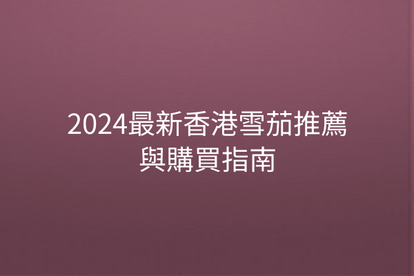 2024最新香港雪茄推薦與購買指南