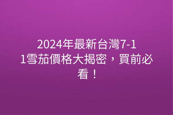 2024年最新台灣7-11雪茄價格大揭密，買前必看！