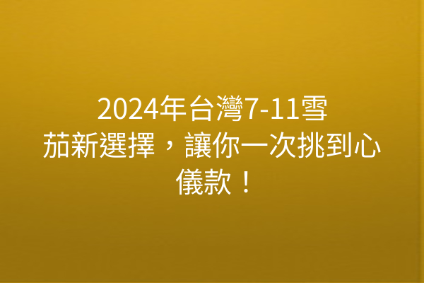 2024年台灣7-11雪茄新選擇，讓你一次挑到心儀款！