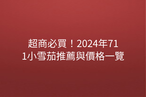 超商必買！2024年711小雪茄推薦與價格一覽