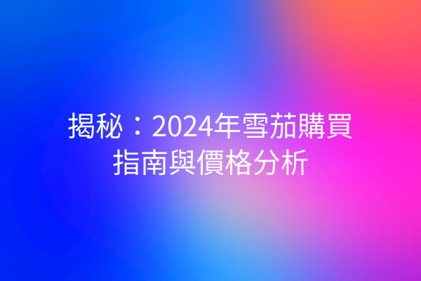 揭秘：2024年雪茄購買指南與價格分析