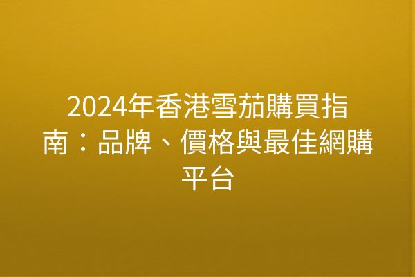 2024年香港雪茄購買指南：品牌、價格與最佳網購平台