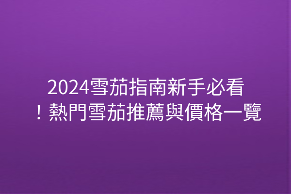 2024雪茄指南新手必看！熱門雪茄推薦與價格一覽