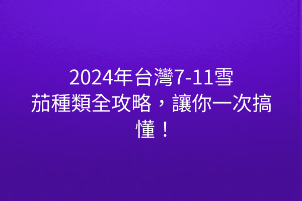 2024年台灣7-11雪茄種類全攻略，讓你一次搞懂！