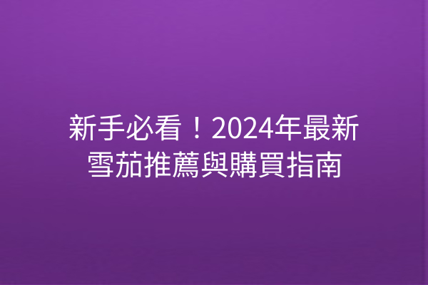 新手必看！2024年最新雪茄推薦與購買指南