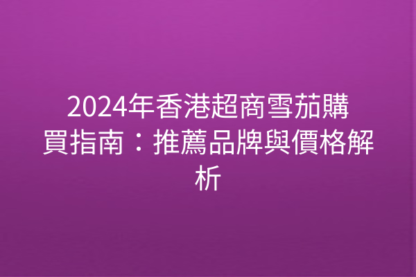 2024年香港超商雪茄購買指南：推薦品牌與價格解析