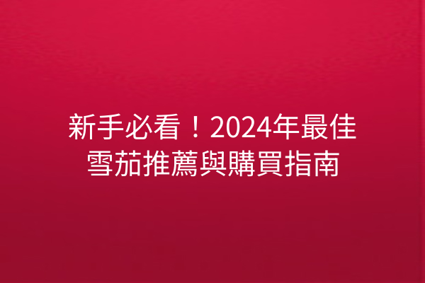 新手必看！2024年最佳雪茄推薦與購買指南