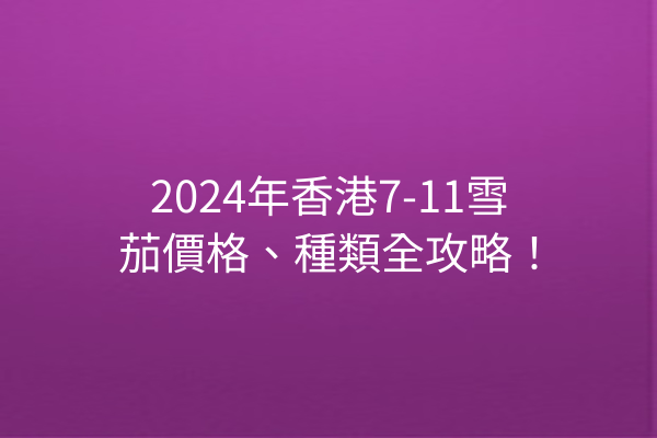 2024年香港7-11雪茄價格、種類全攻略！